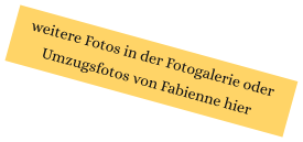 weitere Fotos in der Fotogalerie oder  Umzugsfotos von Fabienne hier