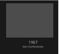1967 kein Zunftmeister